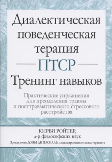 Диалектическая поведенческая терапия ПТСР: тренинг навыков. Практические упражнения для преодоления травмы и посттравматического стрессового расстр-ва. Ройтер К.