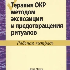 Терапия ОКР методом экспозиции и предотвращения ритуалов. Рабочая тетрадь. Фоа Э.Б., Ядин Э., Лихнер К.Т.