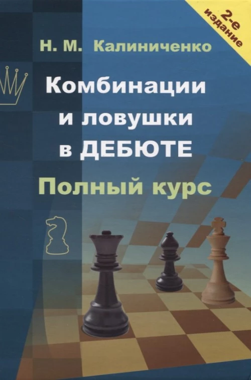 Комбинации и ловушки в дебюте. Полный курс. 2-е изд., доп.и перераб. Калиниченко Н.М.
