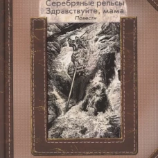 Серебряные рельсы. Здравствуйте, мама: повести. Чивилихин В.А.