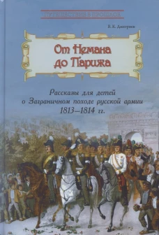 От Немана до Парижа: Рассказы о Заграничном походе Русской армии в 1813&ndash;1814 гг. Дмитриев В.К.