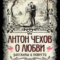 Антон Чехов. О любви. Рассказы и повести. Коллекционное иллюстрированное издание