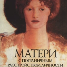 Матери с пограничным расстройством личности и их дети: как справиться с напряженностью, непредсказуемостью и непостоянством в отношениях с матерью. Лоусон К.Э.