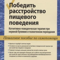 Победить расстройство пищевого поведения. Когнитивно-поведенческая терапия при нервной булимии и психогенном переедании. Аграс В.С., Эпл Р.Ф.