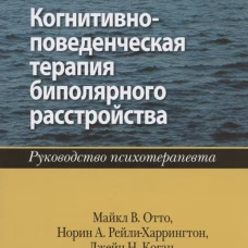 Когнитивно-поведенческая терапия биполярного расстройства. Руководство психотерапевта. Отто М.В., Рейли-Харрингтон Н.А.