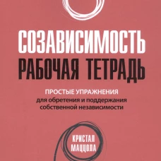 Созависимость: рабочая тетрадь. Простые упражнения для обретения и поддержания собственной независимости. Маццола К