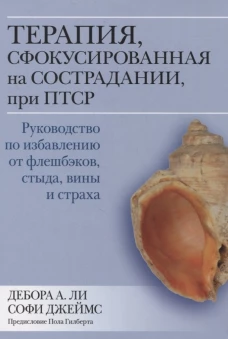 Терапия, сфокусированная на сострадании, при ПТСР. Руководство по избавлению от флешбэков, стыда, вины и страха. Ли Д.А.