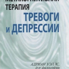 Метакогнитивная терапия тревоги и депрессии. Уэллс А.