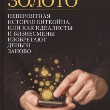 Цифровое золото: невероятная история Биткойна, или как идеалисты и бизнесмены изобретают деньги заново
