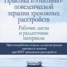 Практика когнитивно-поведенческой терапии тревожных расстройств. Рабочие листы и раздаточные материалы. Мэннинг Дж., Риджуэй Н.