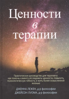 Ценности в терапии. Практическое руководство для терапевта: как помочь клиенту исследовать ценности, повысить психологическую гибкость. Лежен Дж., Луома Дж. Б.