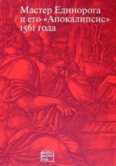 Мастер Единорога и его &laquo;Апокалипсис&raquo;: Книга о конце света Жана Дюве. Воспроизведение издания 1561 года. Сост., и науч. ред. Россомахин А.А.