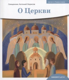 Антоний Священник: Детям о Православии. О Церкви