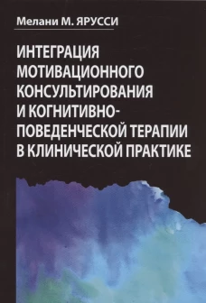 Интеграция мотивационного консультирования и когнитивно-поведенческой терапии в клинической практике. Ярусси М. М