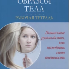 Неудовлетворенность образом тела. Рабочая тетрадь. Кэш Т. Ф.