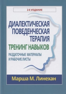Диалектическая поведенческая терапия: тренинг навыков. Раздаточные материалы и рабочие листы, 2-е издание