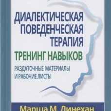 Диалектическая поведенческая терапия: тренинг навыков. Раздаточные материалы и рабочие листы, 2-е издание