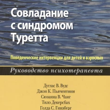 Совладание с синдромом Туретта. Поведенческие интервенции для детей и взрослых. Руководство психотерапевта. Вудс Д.В., Пьячентини Дж.К., Чанг С.В.