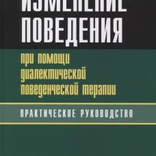 Изменение поведения при помощи диалектической поведенческой терапии: практическое руководство. Херд Х.Л., Суэлс М.А.