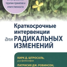 Краткосрочные интервенции для радикальных изменений. Принципы фокусированной терапии принятия и ответственности. Штросаль К.Д., Робинсон П. Дж., Густавсон Т.