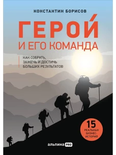Герой и его команда. Как собрать, зажечь и достичь больших результатов
