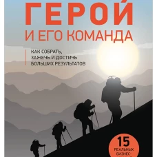 Герой и его команда. Как собрать, зажечь и достичь больших результатов