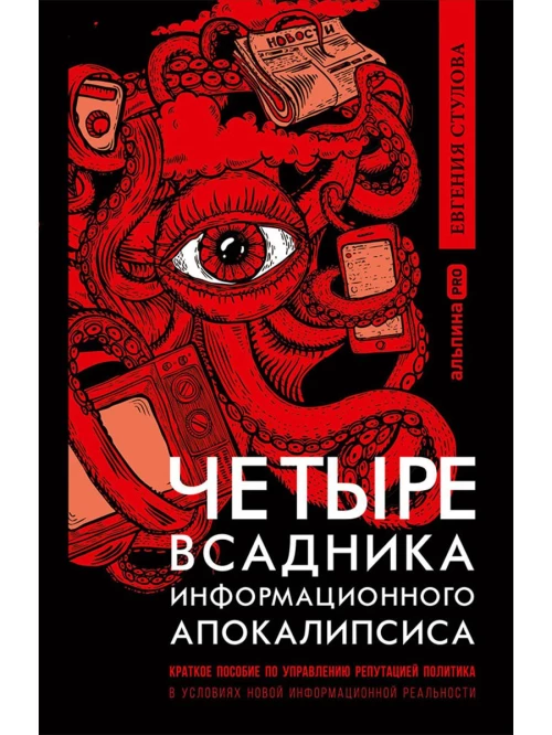 Четыре всадника информационного апокалипсиса. Краткое пособие по управлению репутацией политика в условиях новой информационной реальности