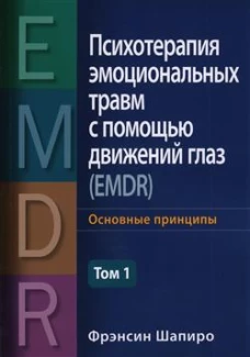 Психотерапия эмоциональных травм с помощью движений глаз (EMDR). Т. 1. Основные принципы. Шапиро Ф.