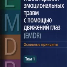 Психотерапия эмоциональных травм с помощью движений глаз (EMDR). Т. 1. Основные принципы. Шапиро Ф.