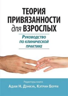 Теория привязанности для взрослых. Руководство по клинической практике. Дэнкуа А.Н., Берри К.