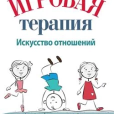 Игровая терапия: искусство отношений. Лэндрет Г.Л.
