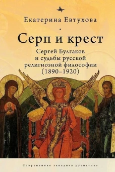 Серп и крест:Сергей Булгаков и судьба русской религиозной философии (1890-1920)