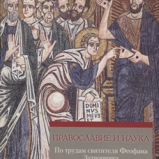Православие и наука. По трудам святителя Феофана Затворника. Руководственная книга изречений и поучений. Сост. Игнатий (Крюков), схиигумен