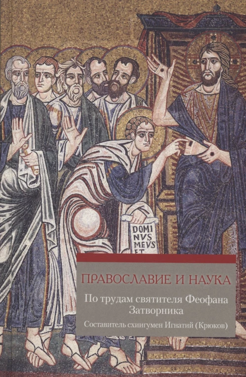 Православие и наука. По трудам святителя Феофана Затворника. Руководственная книга изречений и поучений. Сост. Игнатий (Крюков), схиигумен