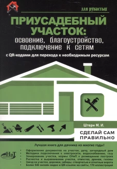 ПРИУСАДЕБНЫЙ УЧАСТОК: освоение, благоустройство, подключение к сетям. С QR-кодами для перехода к необходимым ресурсам. Сделай сам правильно