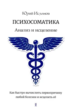 Психосоматика. Анализ и исцеление. Как быстро вычислить первопричину любой болезни и исцелить ее
