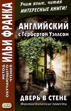 Английский с Гербертом Уэллсом. Дверь в стене = H. G. Wells. The Door in the Wall. (Метод обучающего чтения Ильи Франка): фантастические повести