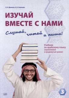 Изучай вместе с нами (Слушай, читай и пиши!): учебник по арабскому языку (нормативный и продвинутый уровни). В 4 ч. Ч. 3