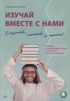Изучай вместе с нами (Слушай, читай, пиши!): Учебник по арабскому языку по арабскому языку (нормативный и продвинутый уровни). В 4 ч. Ч. 4