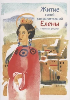 Житие святой равноапостольной Елены в пересказе для детей. Максимова М.Г