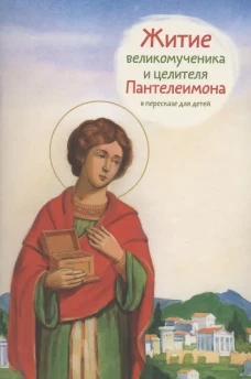 Житие великомученика и целителя Пантелеимона в пересказе для детей. Веронин Т.Л.