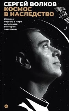 Космос в наследство. История первого в мире космонавта во втором поколении. Волков С.А.