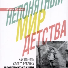 Непонятный мир детства: как понять своего ребенка и подружиться с ним