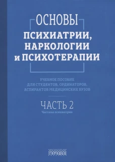 Основы психиатрии, наркологии и психотерапии. Ч. 2: Частная психиатрия: Учебное пособие