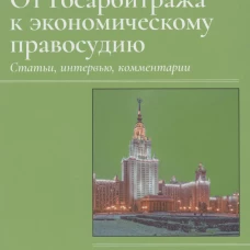 От Госарбитража к экономическому правосудию. Статьи, интервью, комментарии. 2-е изд., доп. Арифулин А.А.