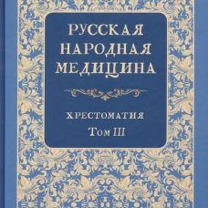 Русская народная медицина. Хрестоматия. Т. 3