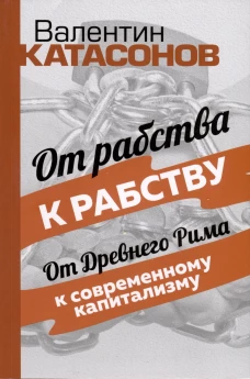 От рабства к рабству. От Древнего Рима к современному капитализму. Катасонов В.Ю.