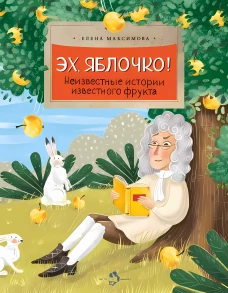Эх, яблочко! Неизвестные истории известного фрукта. Вып. 173. 2-е изд. Максимова Е.
