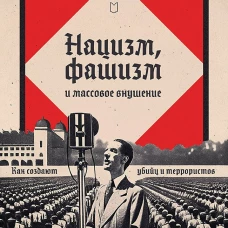 Нацизм, фашизм и массовое внушение. Как создают убийц и террористов