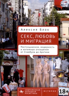Секс,любовь и миграция Постсоциализм,модерность и интимные отношения от Стамбула до Арктики